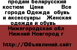 продам беларусский костюм › Цена ­ 500 - Все города Одежда, обувь и аксессуары » Женская одежда и обувь   . Нижегородская обл.,Нижний Новгород г.